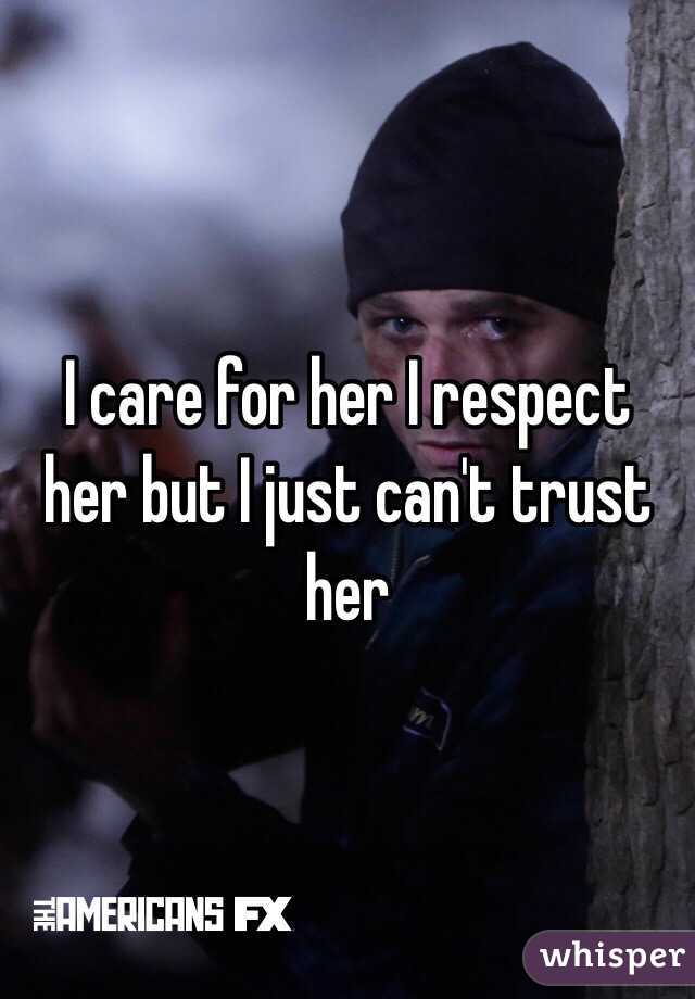 I care for her I respect her but I just can't trust her 