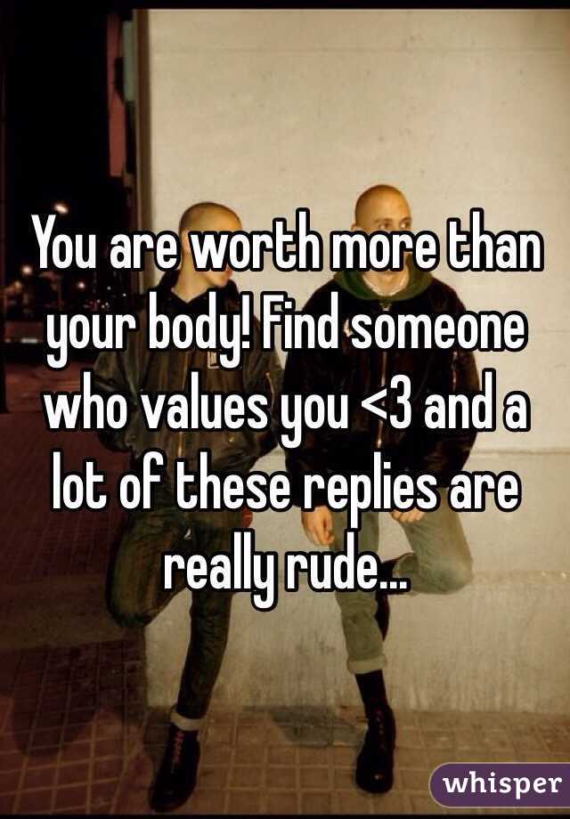 You are worth more than your body! Find someone who values you <3 and a lot of these replies are really rude...