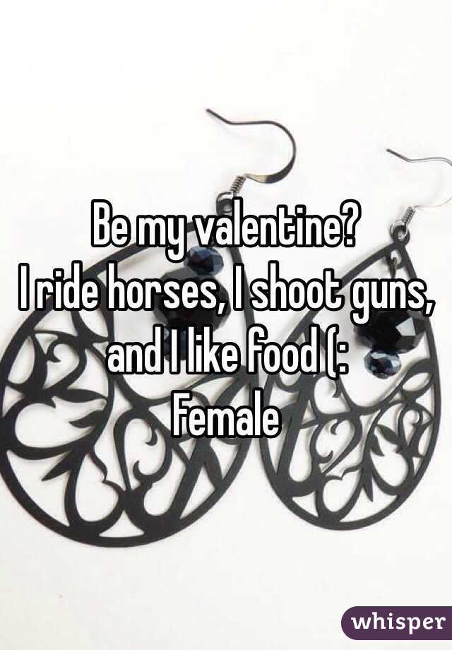 Be my valentine? 
I ride horses, I shoot guns, and I like food (: 
Female 
