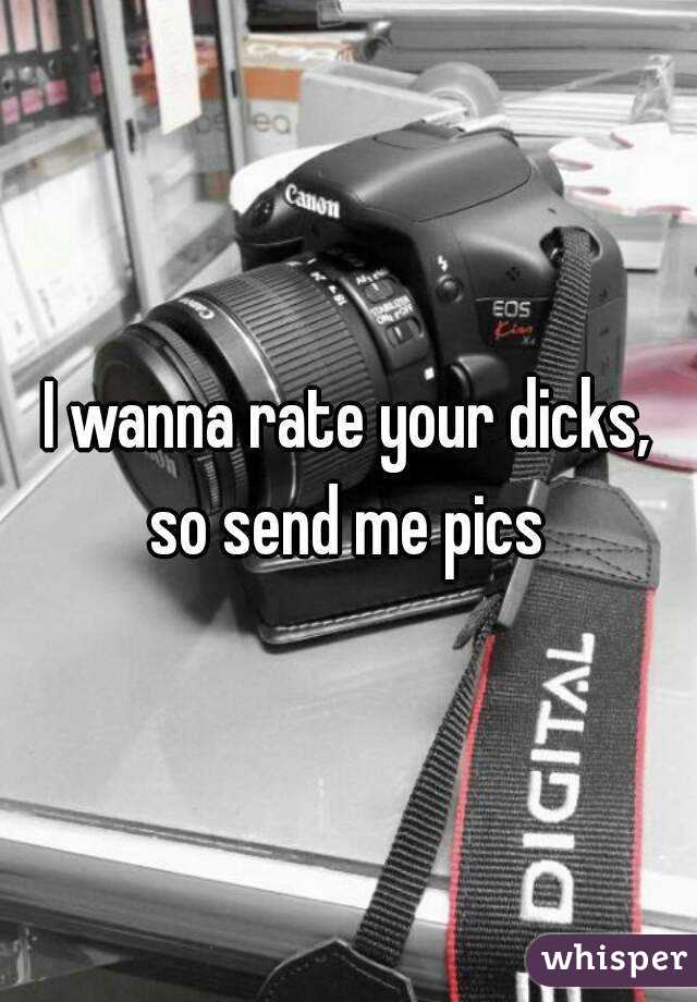 I wanna rate your dicks, so send me pics 
