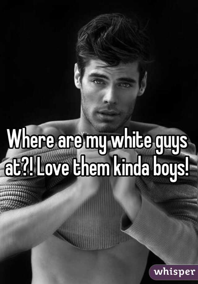 Where are my white guys at?! Love them kinda boys!