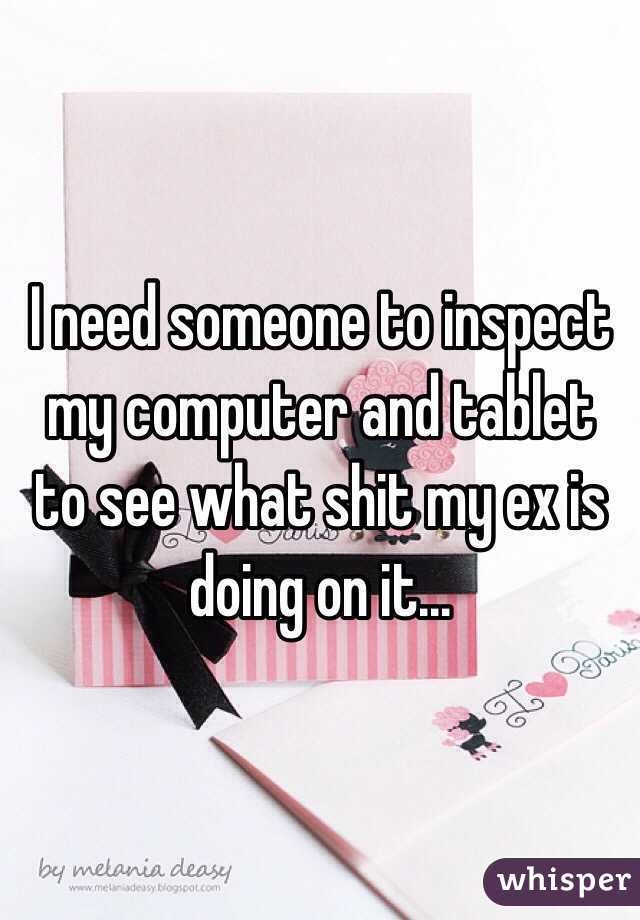 I need someone to inspect my computer and tablet to see what shit my ex is doing on it... 