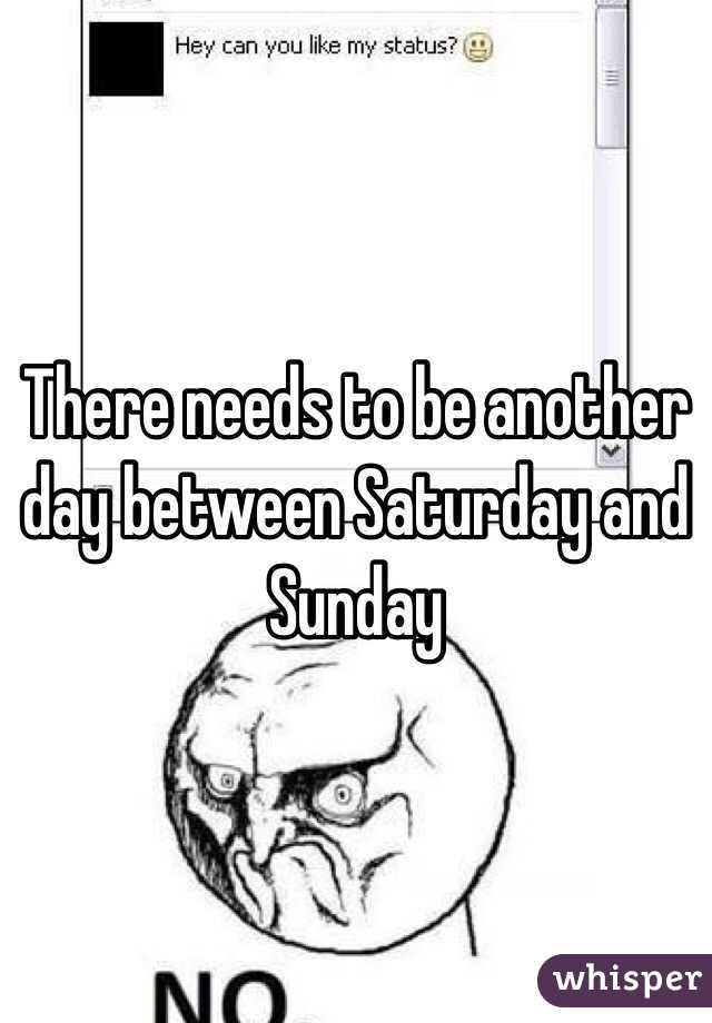There needs to be another day between Saturday and Sunday 