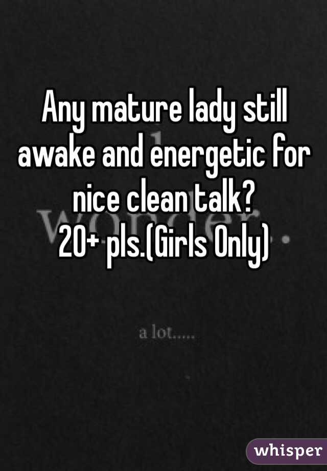 Any mature lady still awake and energetic for nice clean talk?
20+ pls.(Girls Only)