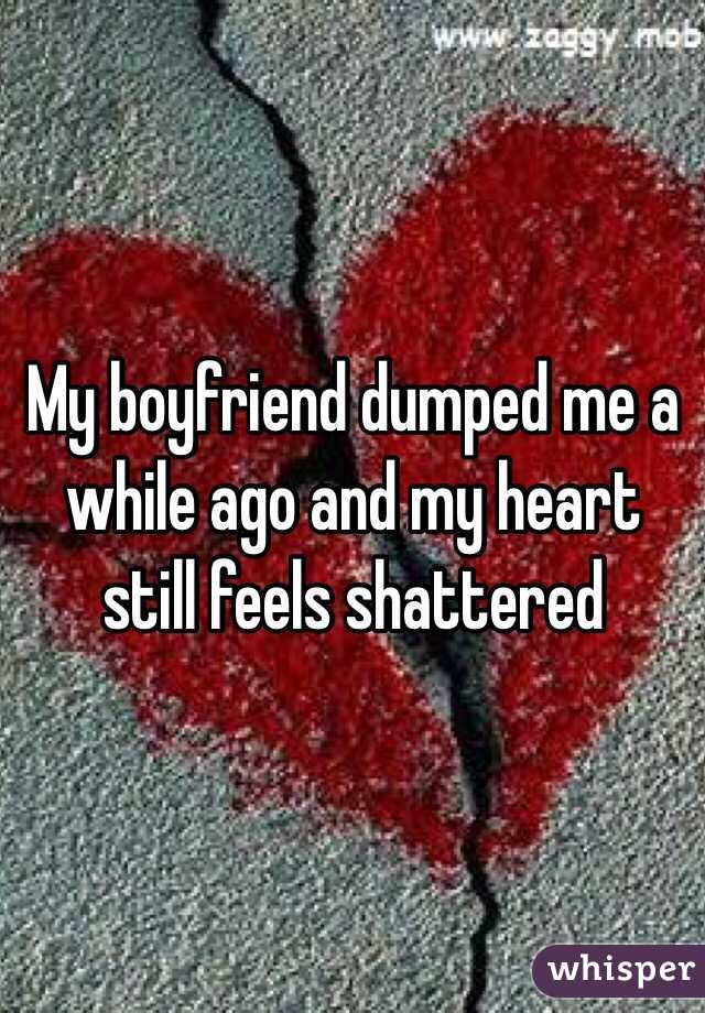 My boyfriend dumped me a while ago and my heart still feels shattered