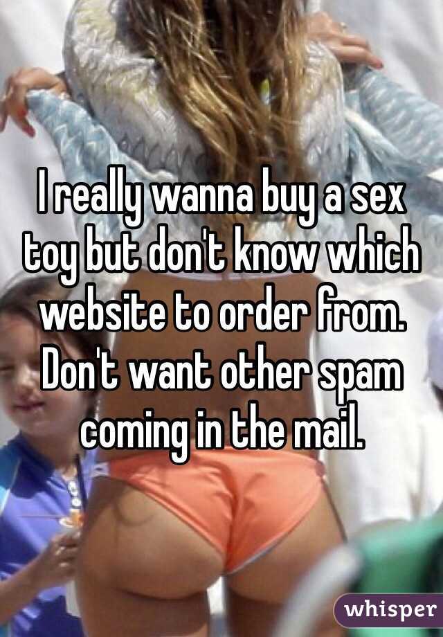 I really wanna buy a sex toy but don't know which website to order from. Don't want other spam coming in the mail.