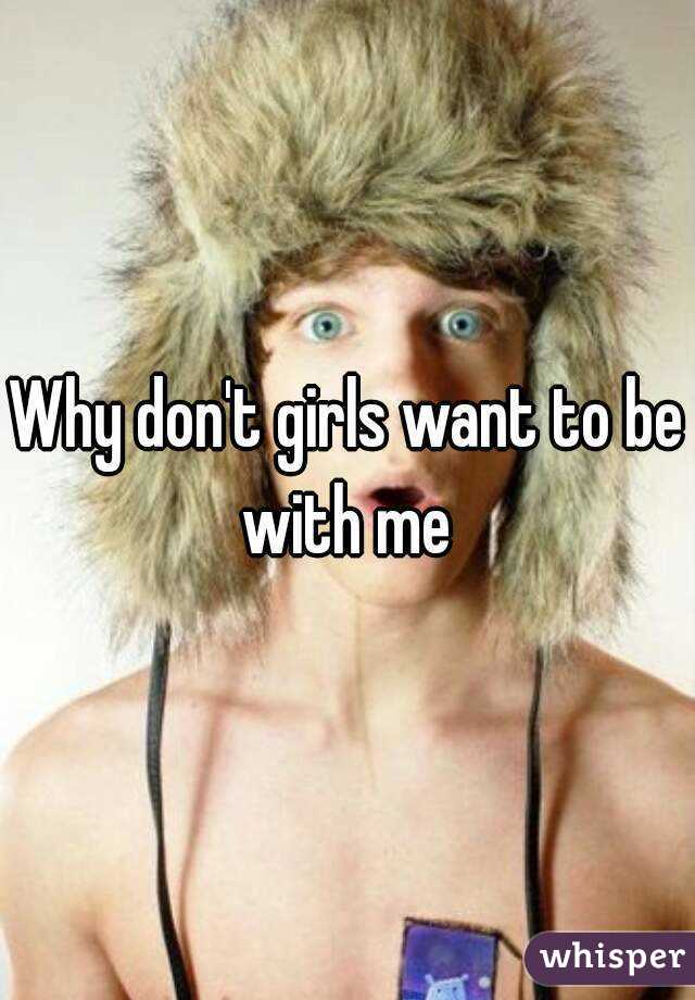 Why don't girls want to be with me 