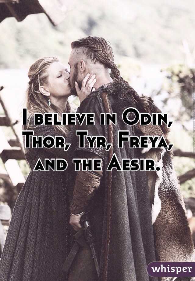 I believe in Odin, Thor, Tyr, Freya, and the Aesir. 