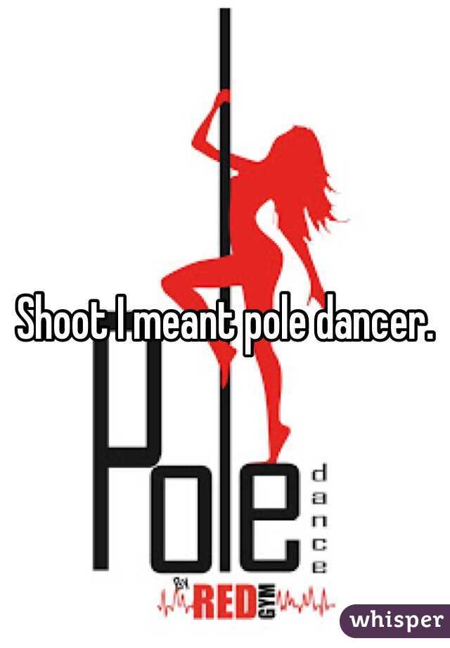 Shoot I meant pole dancer.
