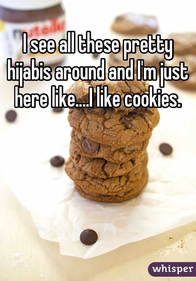 I see all these pretty hijabis around and I'm just here like....I like cookies.