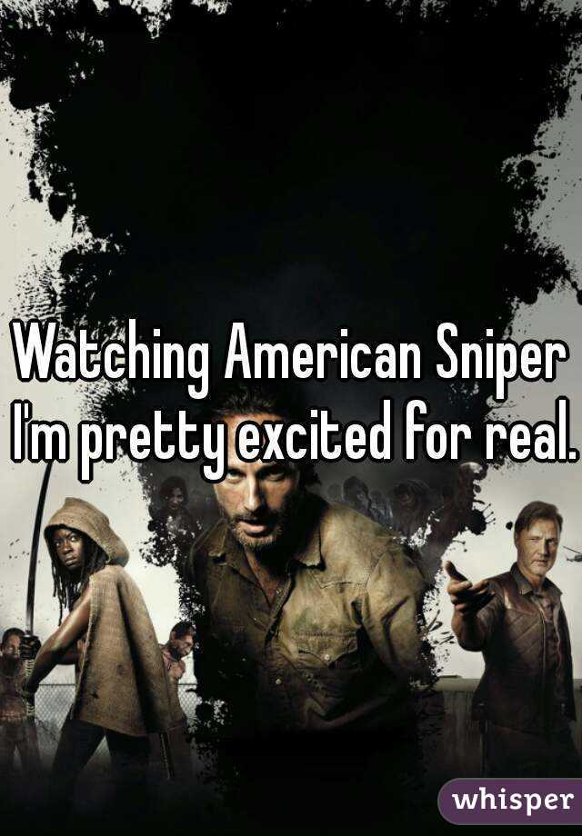 Watching American Sniper I'm pretty excited for real.