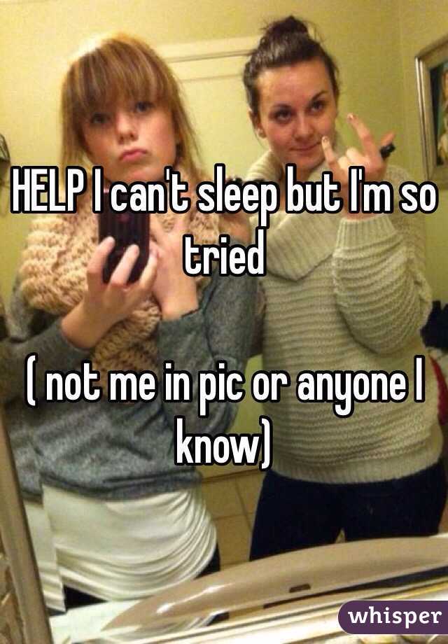 HELP I can't sleep but I'm so tried 

( not me in pic or anyone I know)