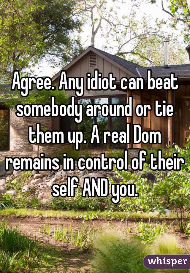 Agree. Any idiot can beat somebody around or tie them up. A real Dom remains in control of their self AND you.