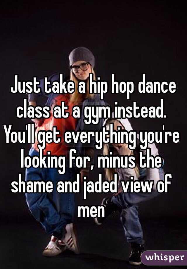  Just take a hip hop dance class at a gym instead.  You'll get everything you're looking for, minus the shame and jaded view of men