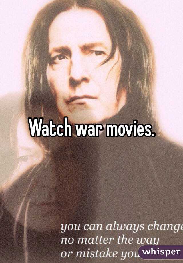 Watch war movies.