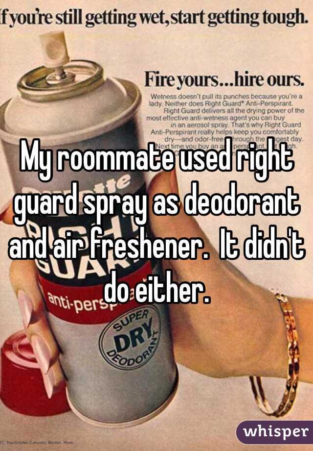 My roommate used right guard spray as deodorant and air freshener.  It didn't do either.
