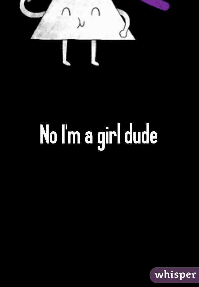 No I'm a girl dude