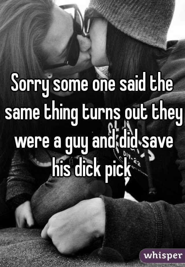 Sorry some one said the same thing turns out they were a guy and did save his dick pick 