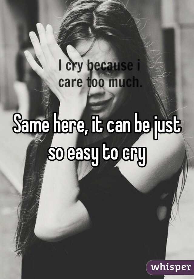 Same here, it can be just so easy to cry