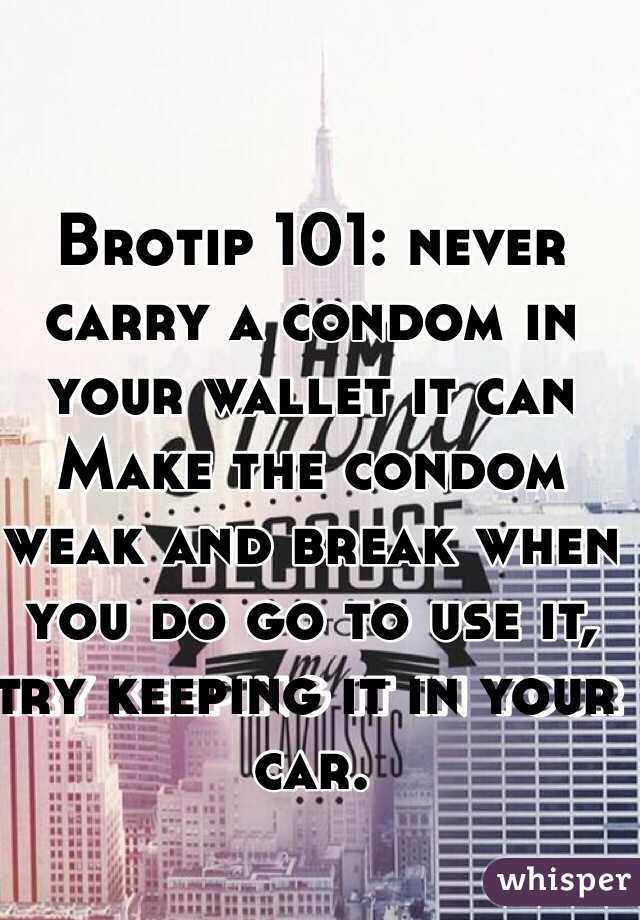 Brotip 101: never carry a condom in your wallet it can 
Make the condom weak and break when you do go to use it, try keeping it in your car.
