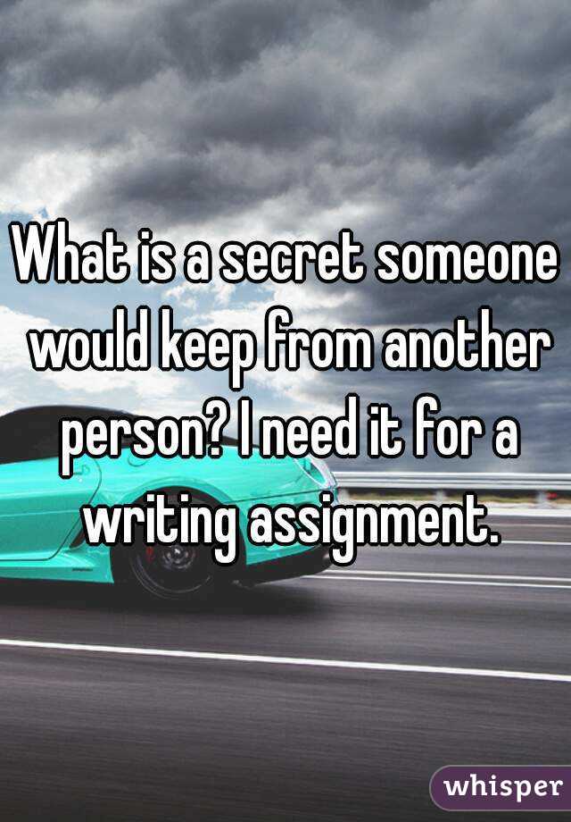 What is a secret someone would keep from another person? I need it for a writing assignment.