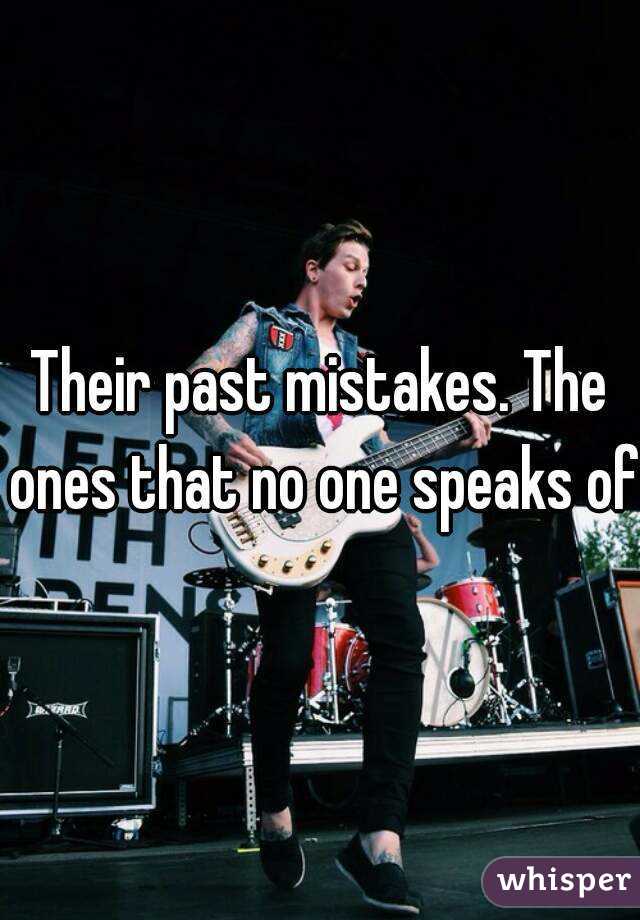 Their past mistakes. The ones that no one speaks of