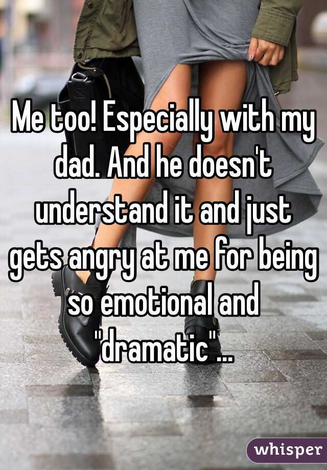 Me too! Especially with my dad. And he doesn't understand it and just gets angry at me for being so emotional and "dramatic"...