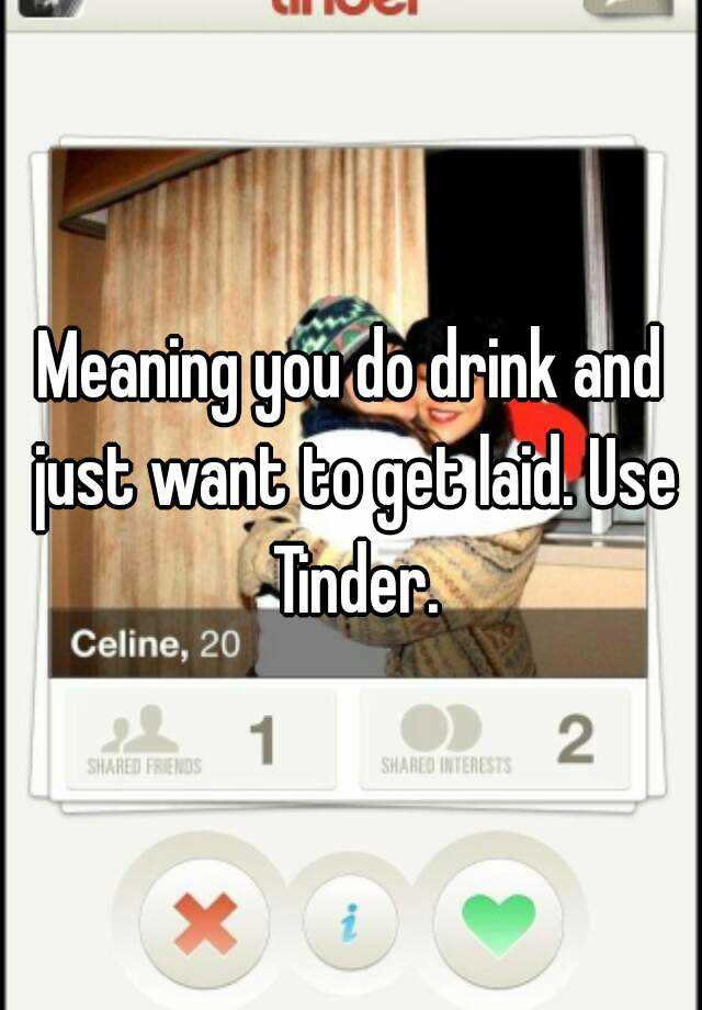 meaning-you-do-drink-and-just-want-to-get-laid-use-tinder