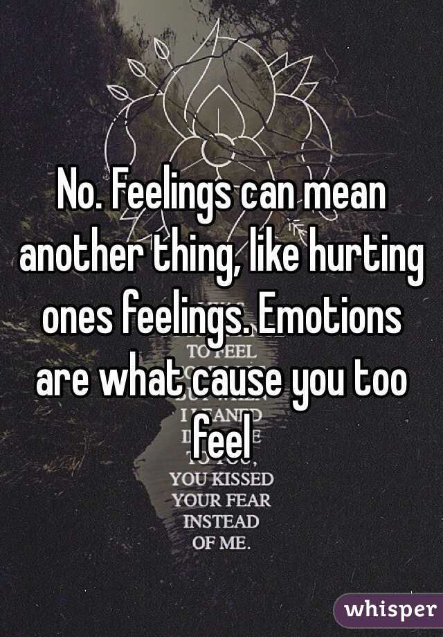 No. Feelings can mean another thing, like hurting ones feelings. Emotions are what cause you too feel