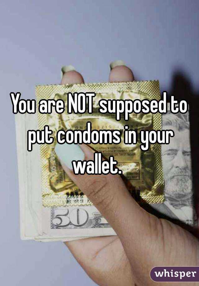 You are NOT supposed to put condoms in your wallet.  