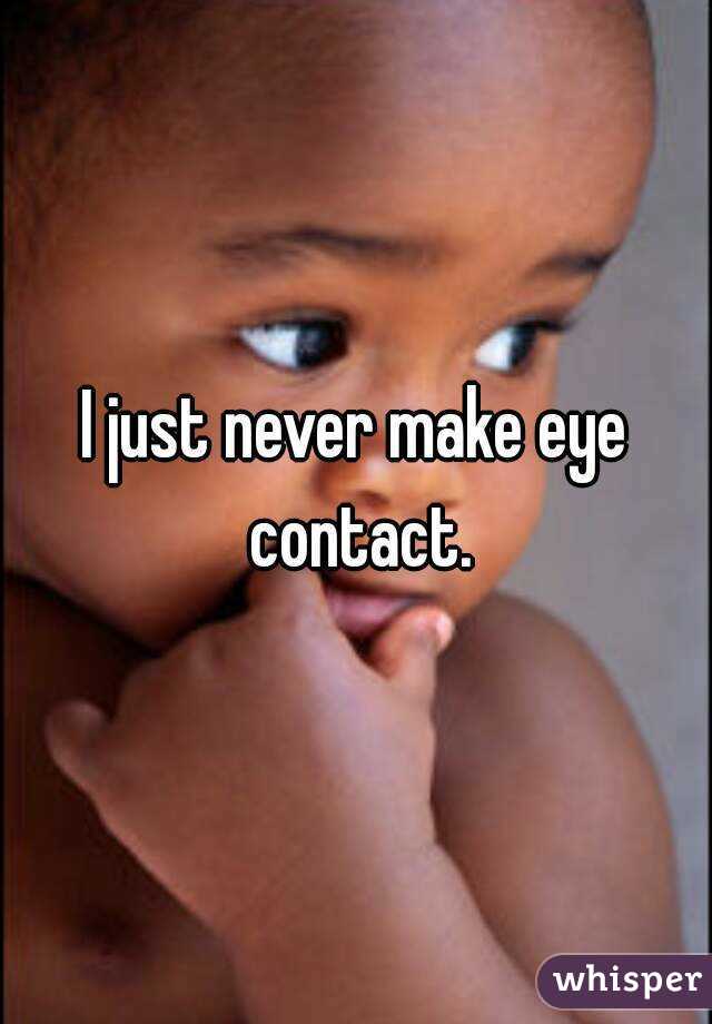 I just never make eye contact.