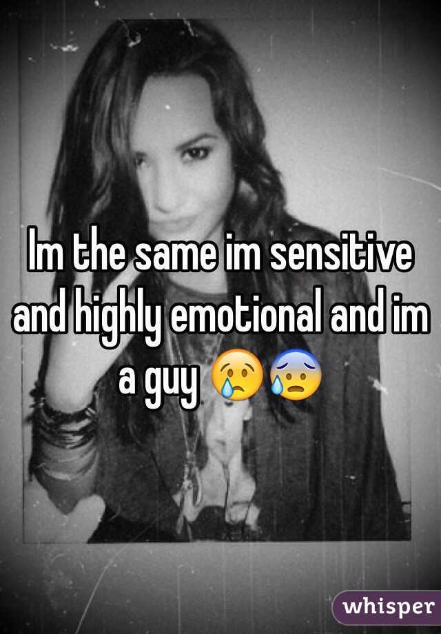 Im the same im sensitive and highly emotional and im a guy 😢😰