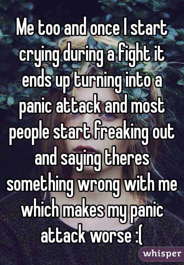 Me too and once I start crying during a fight it ends up turning into a panic attack and most people start freaking out and saying theres something wrong with me which makes my panic attack worse :(