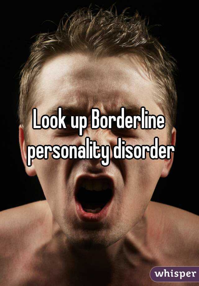 Look up Borderline personality disorder