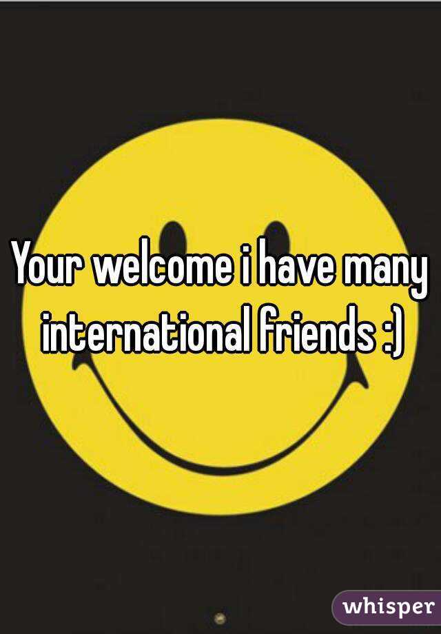 Your welcome i have many international friends :)