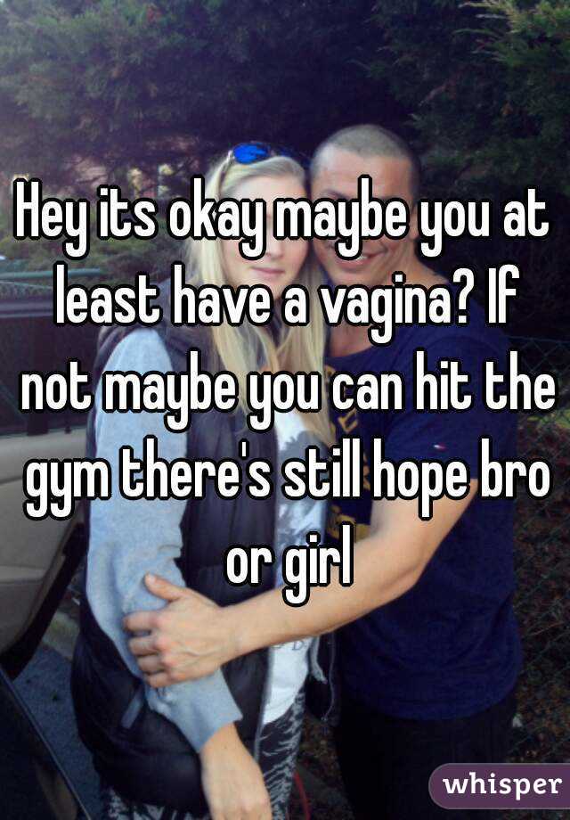 Hey its okay maybe you at least have a vagina? If not maybe you can hit the gym there's still hope bro or girl