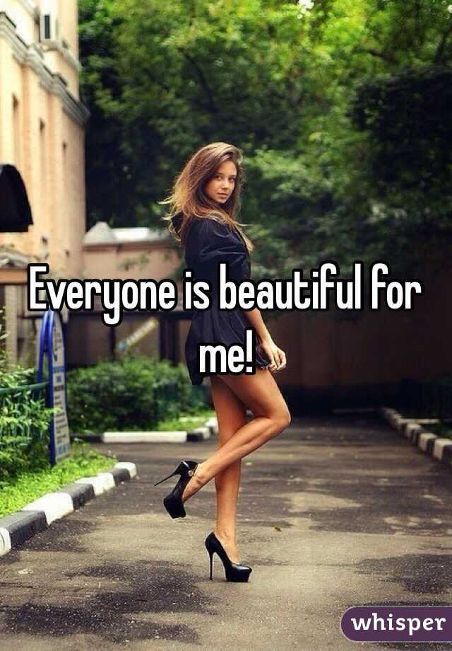 Everyone is beautiful for me!