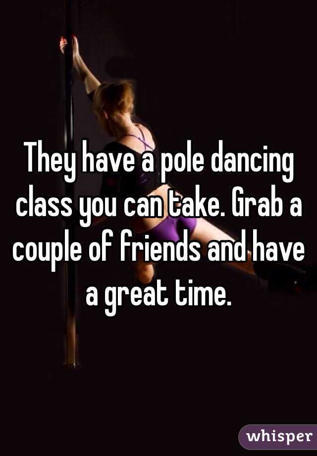 They have a pole dancing class you can take. Grab a couple of friends and have a great time. 
