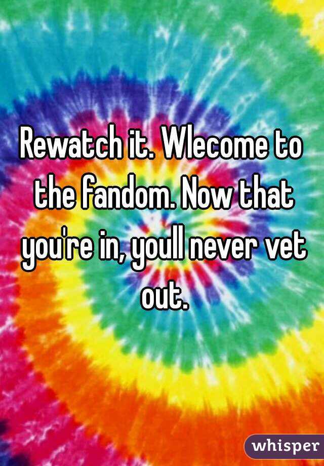 Rewatch it. Wlecome to the fandom. Now that you're in, youll never vet out.