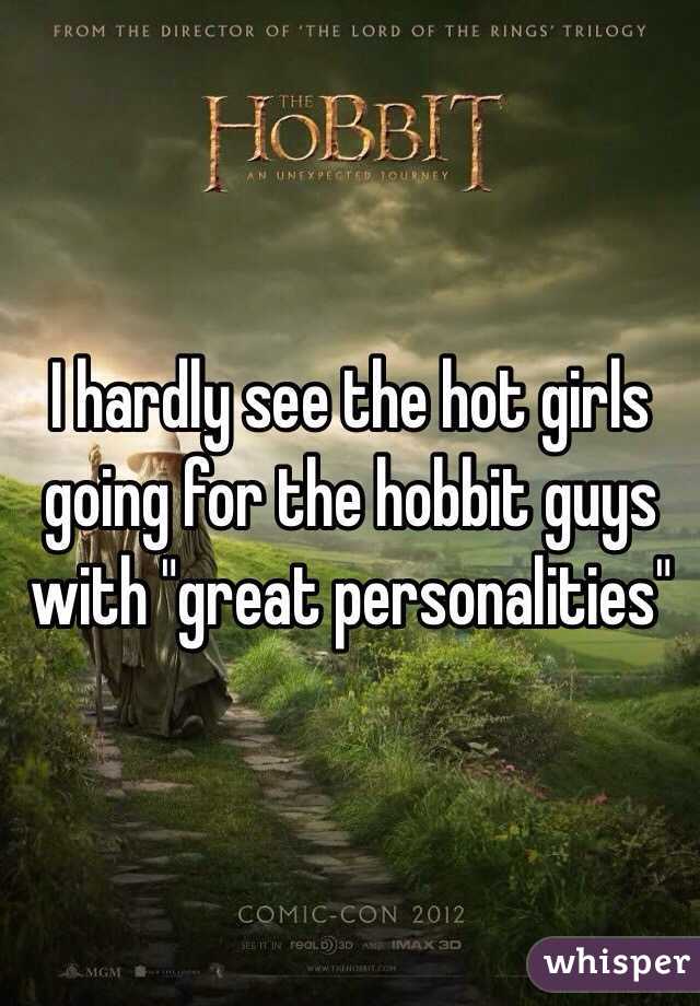 I hardly see the hot girls going for the hobbit guys with "great personalities" 