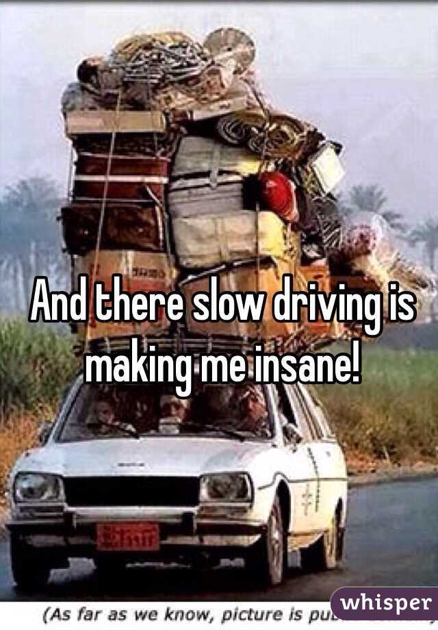 And there slow driving is making me insane!
