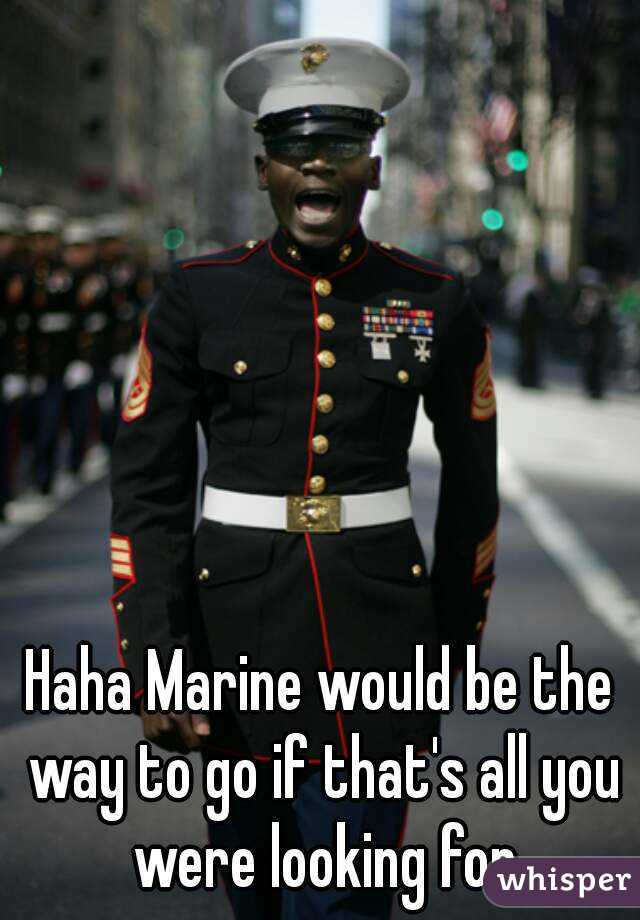 Haha Marine would be the way to go if that's all you were looking for