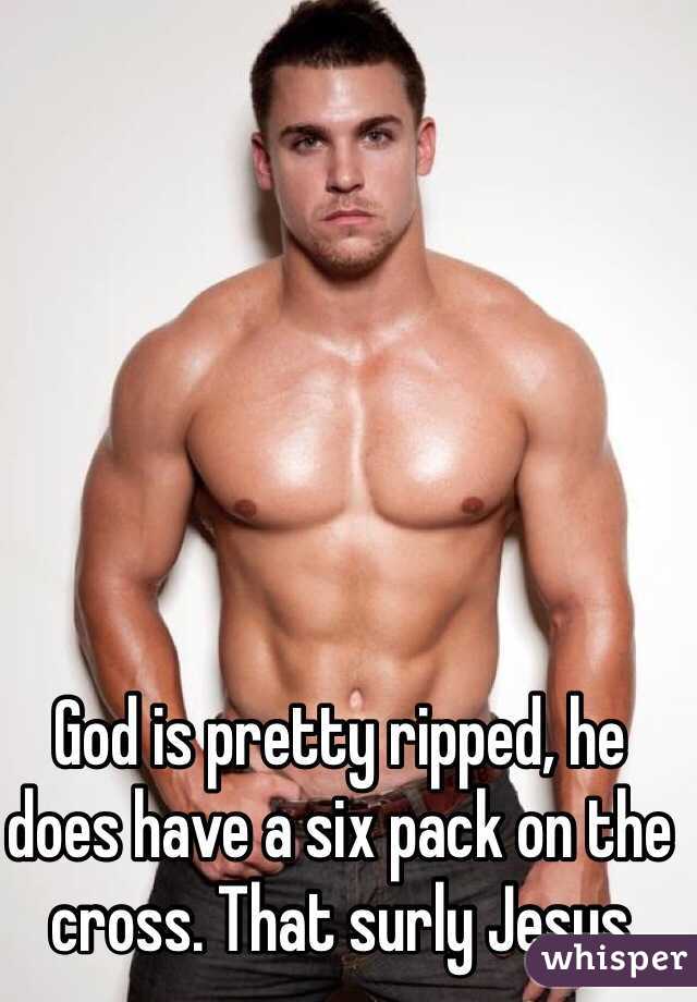 God is pretty ripped, he does have a six pack on the cross. That surly Jesus 