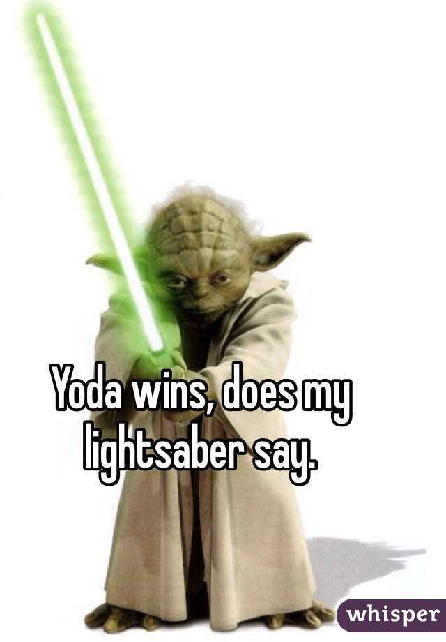 Yoda wins, does my lightsaber say. 