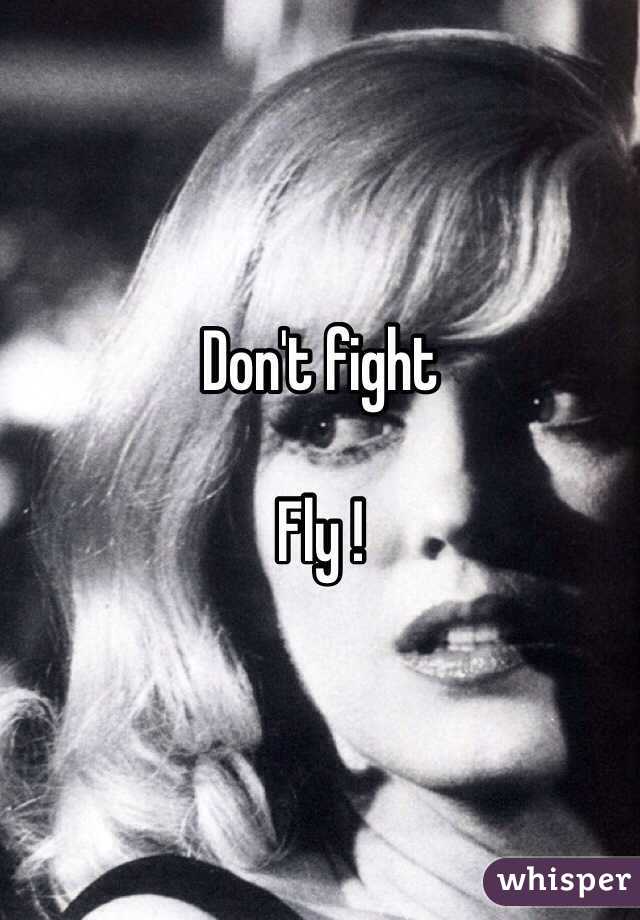 Don't fight

Fly !
