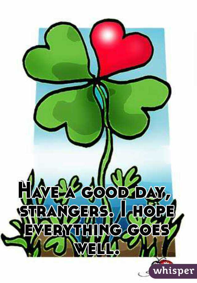 have-a-good-day-strangers-i-hope-everything-goes-well