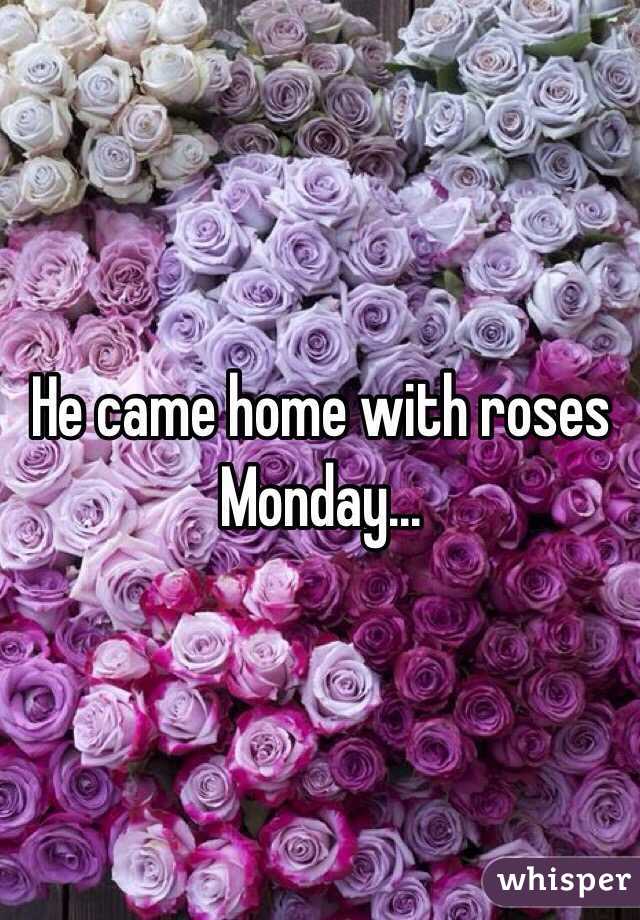 He came home with roses Monday...
