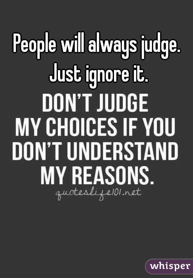 People will always judge. Just ignore it.