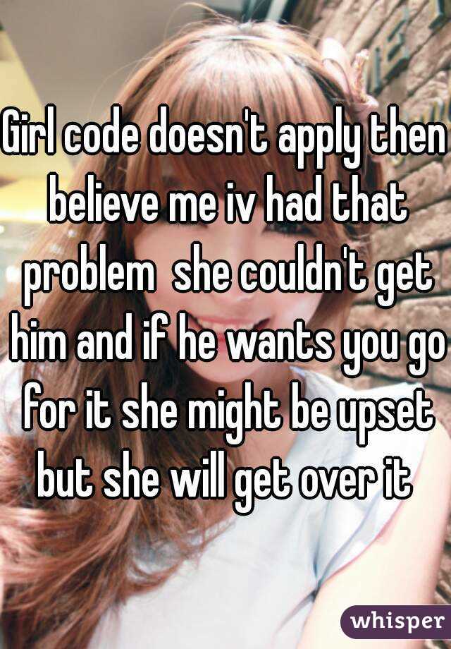 Girl code doesn't apply then believe me iv had that problem  she couldn't get him and if he wants you go for it she might be upset but she will get over it 