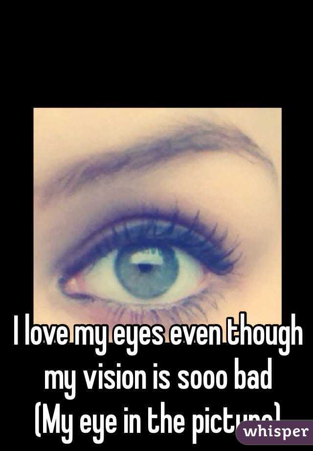 I love my eyes even though my vision is sooo bad
(My eye in the picture)
